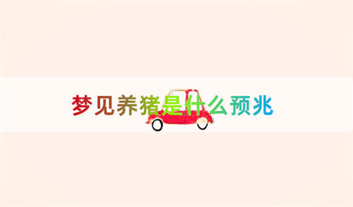 梦见养猪是什么预兆 梦见活猪是什么征兆