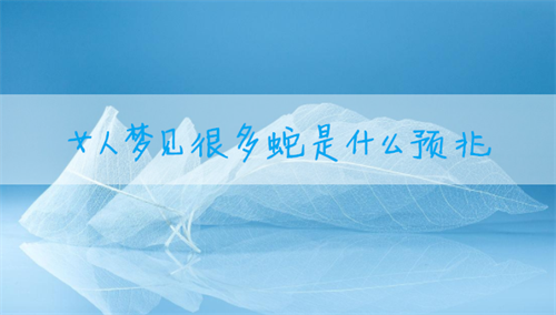 女人梦见很多蛇是什么预兆 男人梦见很多蛇是什么意思