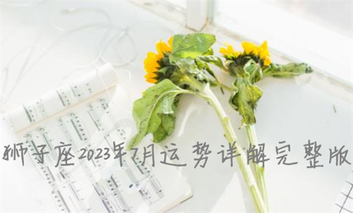 狮子座2023年7月运势详解完整版 狮子座2023年7月份感情运势